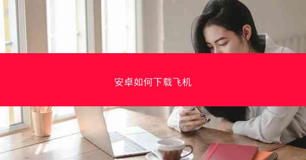 安卓如何下载飞机