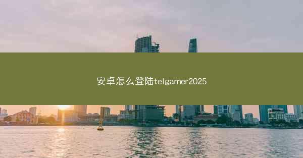 安卓怎么登陆telgamer2025