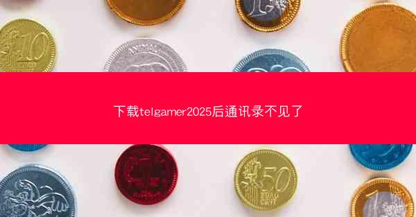 下载telgamer2025后通讯录不见了