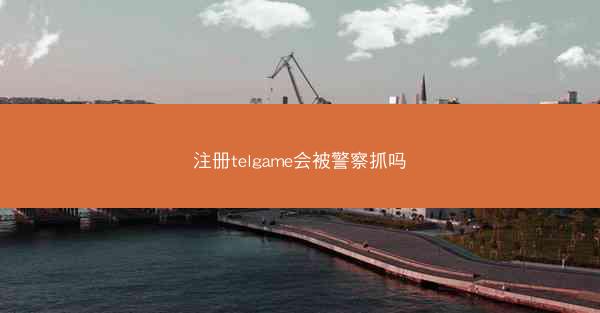 注册telgame会被警察抓吗