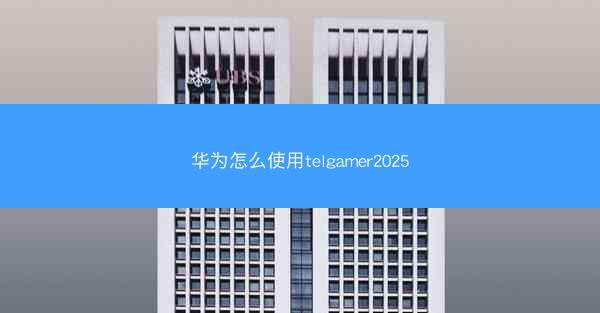 华为怎么使用telgamer2025