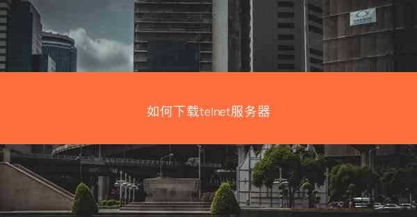 如何下载telnet服务器