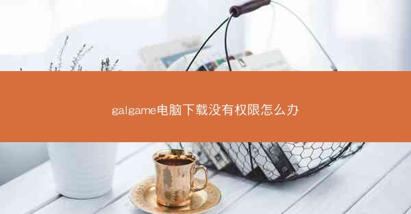 galgame电脑下载没有权限怎么办