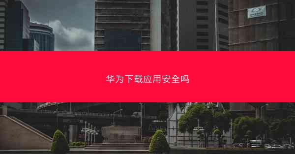 华为下载应用安全吗