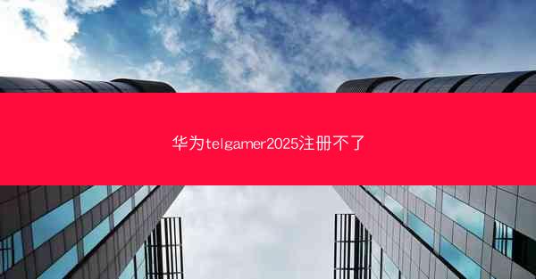 华为telgamer2025注册不了