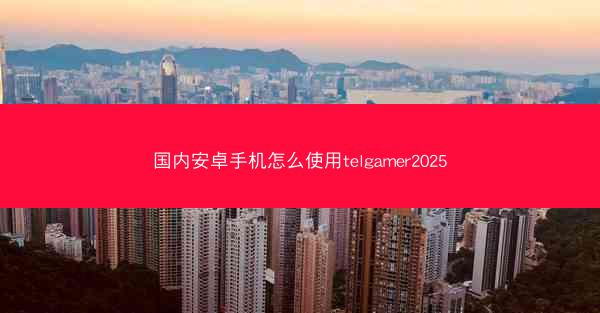国内安卓手机怎么使用telgamer2025