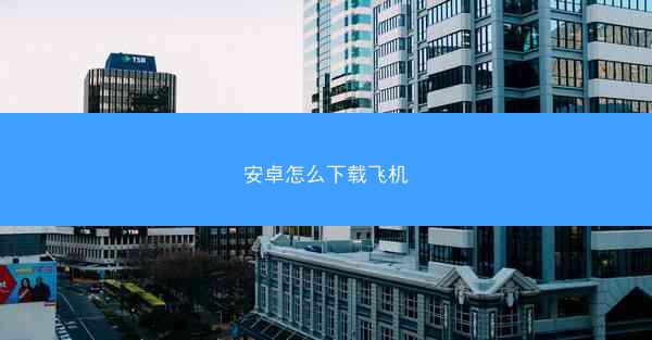 安卓怎么下载飞机