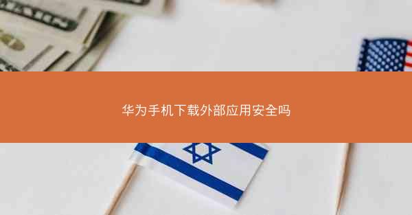 华为手机下载外部应用安全吗