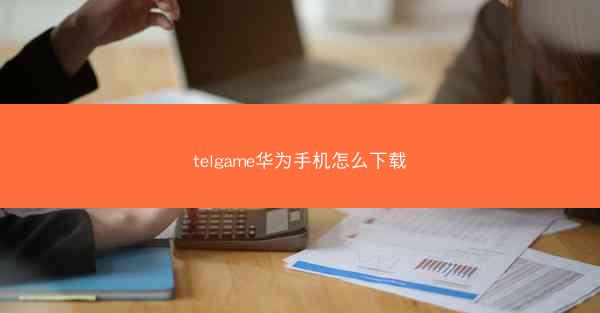 telgame华为手机怎么下载