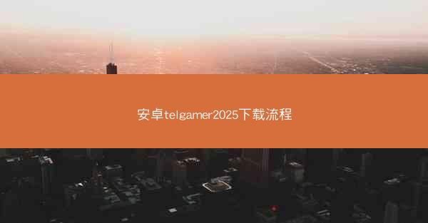 安卓telgamer2025下载流程