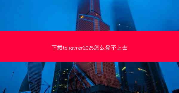 下载telgamer2025怎么登不上去