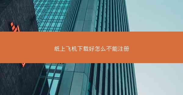 纸上飞机下载好怎么不能注册
