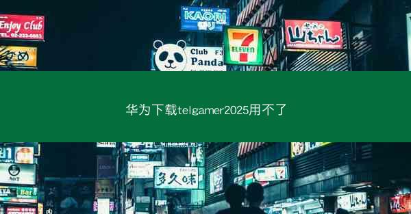 华为下载telgamer2025用不了