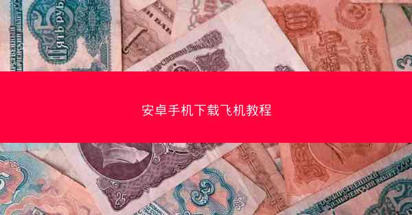 安卓手机下载飞机教程