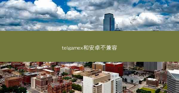 telgamex和安卓不兼容