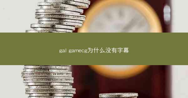 gal gamecg为什么没有字幕