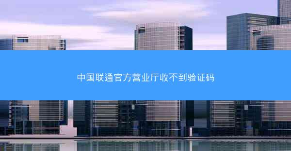 中国联通官方营业厅收不到验证码