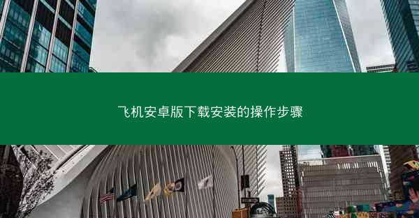 飞机安卓版下载安装的操作步骤