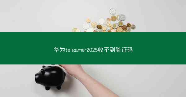 华为telgamer2025收不到验证码