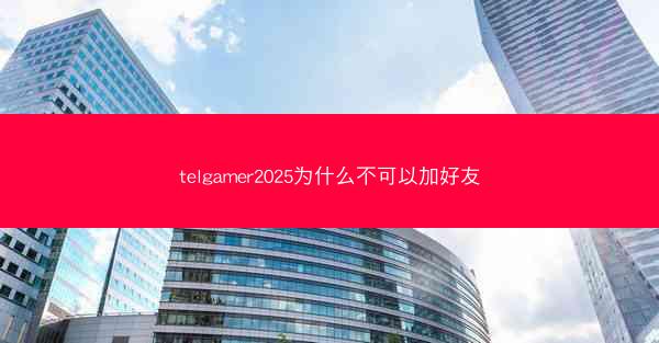 telgamer2025为什么不可以加好友