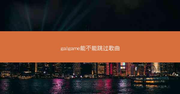 galgame能不能跳过歌曲
