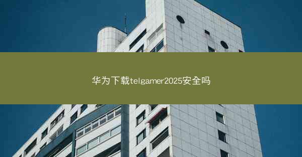 华为下载telgamer2025安全吗