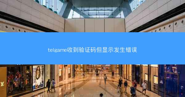 telgame收到验证码但显示发生错误