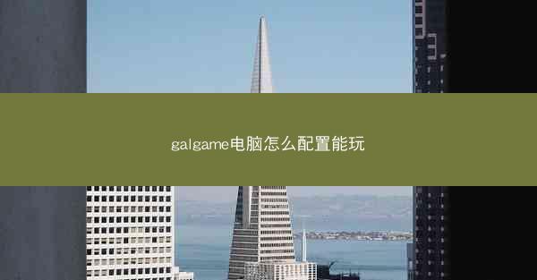 galgame电脑怎么配置能玩