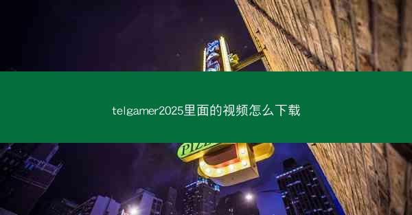 telgamer2025里面的视频怎么下载
