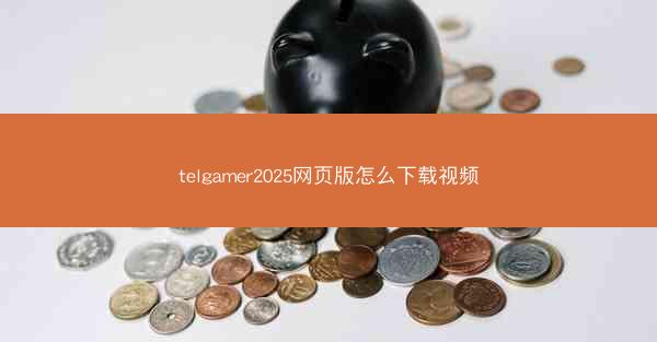 telgamer2025网页版怎么下载视频