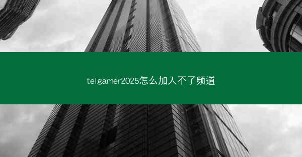 telgamer2025怎么加入不了频道