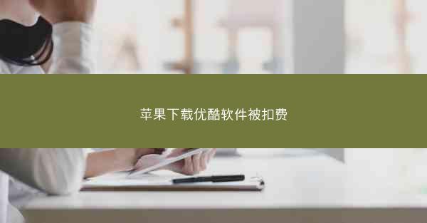 苹果下载优酷软件被扣费