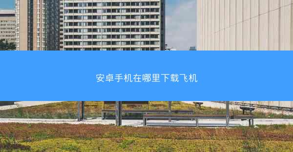安卓手机在哪里下载飞机