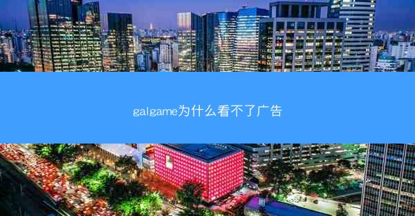 galgame为什么看不了广告