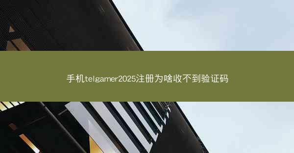 手机telgamer2025注册为啥收不到验证码