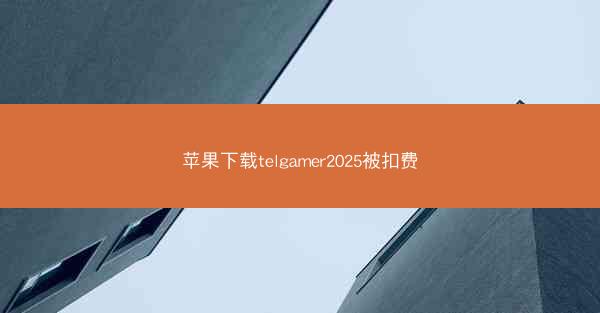苹果下载telgamer2025被扣费