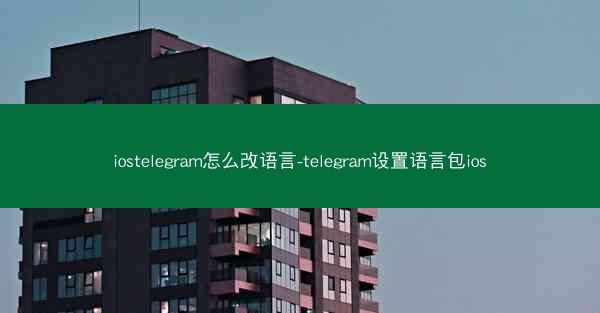iostelegram怎么改语言-telegram设置语言包ios