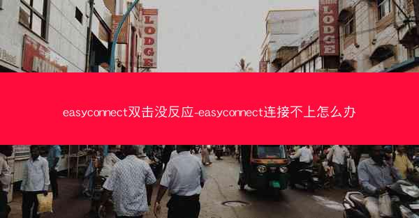 easyconnect双击没反应-easyconnect连接不上怎么办