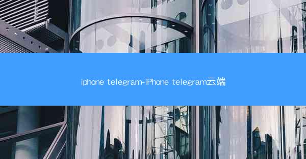 iphone telegram-iPhone telegram云端