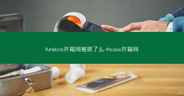 funskins开箱网被抓了么-fncase开箱网