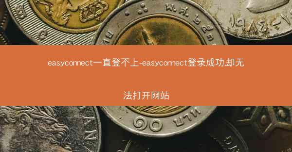 easyconnect一直登不上-easyconnect登录成功,却无法打开网站