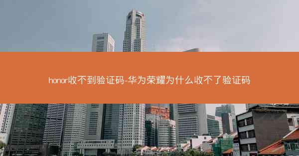 honor收不到验证码-华为荣耀为什么收不了验证码