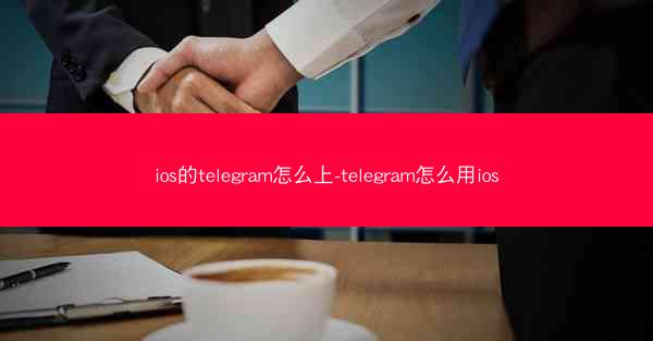 ios的telegram怎么上-telegram怎么用ios