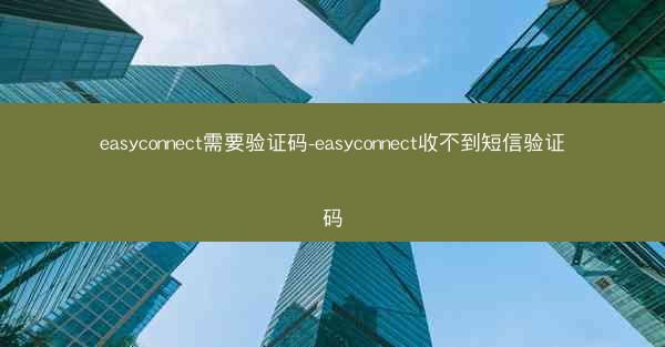 easyconnect需要验证码-easyconnect收不到短信验证码
