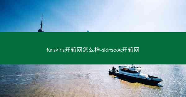 funskins开箱网怎么样-skinsdog开箱网