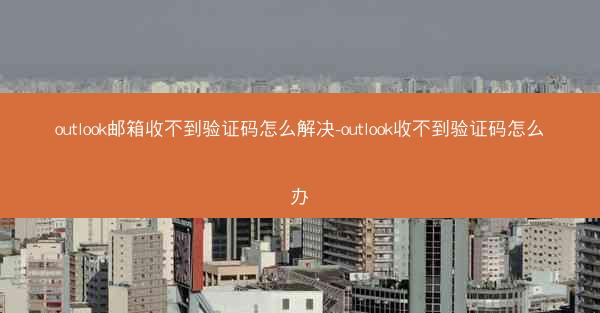 outlook邮箱收不到验证码怎么解决-outlook收不到验证码怎么办