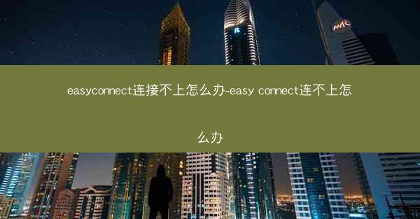 easyconnect连接不上怎么办-easy connect连不上怎么办