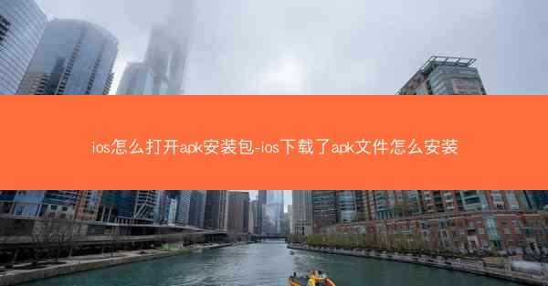 ios怎么打开apk安装包-ios下载了apk文件怎么安装
