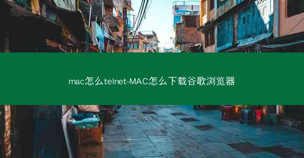 mac怎么telnet-MAC怎么下载谷歌浏览器
