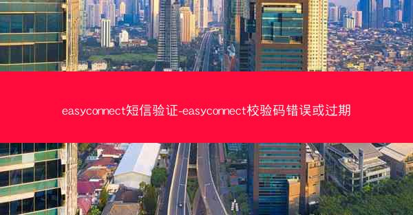 easyconnect短信验证-easyconnect校验码错误或过期